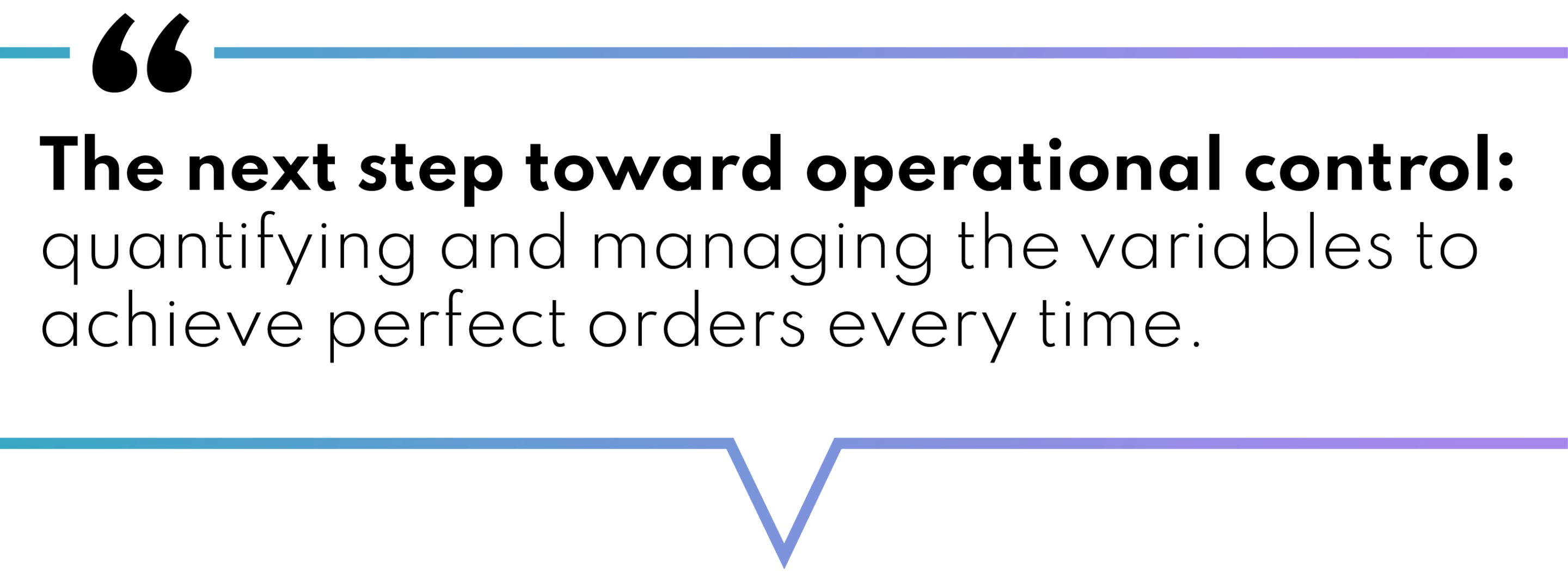 The next step toward operational control: quanitifying and managing the variables to achieve perfect orders every time.